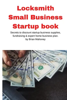 Cerrajero Pequeño Negocio Startup libro: Los secretos de los suministros de descuento de inicio de negocios, recaudación de fondos y plan de negocios en casa de expertos - Locksmith Small Business Startup book: Secrets to discount startup business supplies, fundraising & expert home business plan