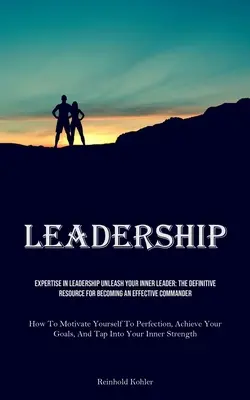 Liderazgo: Expertise In Leadership Dé rienda suelta a su líder interior: El Recurso Definitivo Para Convertirse En Un Comandante Eficaz (How To - Leadership: Expertise In Leadership Unleash Your Inner Leader: The Definitive Resource For Becoming An Effective Commander (How To