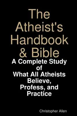 Manual y Biblia del Ateo: Un estudio completo de lo que todos los ateos creen, profesan y practican - The Atheist's Handbook & Bible: A Complete Study of What All Atheists Believe, Profess, and Practice