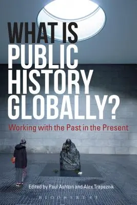 ¿Qué es la historia pública en el mundo? Trabajar con el pasado en el presente - What Is Public History Globally?: Working with the Past in the Present