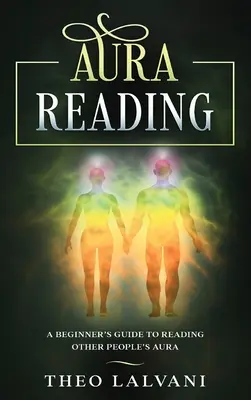 Lectura del Aura: Guía para principiantes para leer el aura de otras personas - Aura Reading: A Beginner's Guide to Reading Other People's Aura
