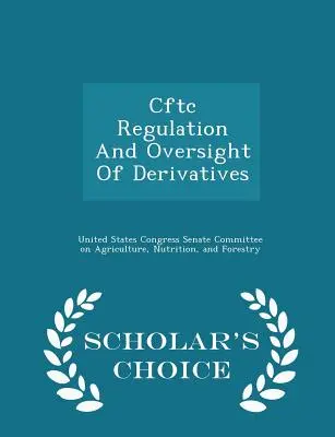 Cftc Regulación y Supervisión de Derivados - Scholar's Choice Edition - Cftc Regulation and Oversight of Derivatives - Scholar's Choice Edition