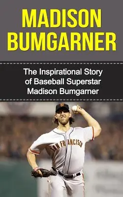 Madison Bumgarner: La inspiradora historia de la superestrella del béisbol Madison Bumgarner - Madison Bumgarner: The Inspirational Story of Baseball Superstar Madison Bumgarner