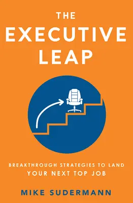 El Salto Ejecutivo: Estrategias Innovadoras para Conseguir tu Próximo Trabajo de Alto Nivel - The Executive Leap: Breakthrough Strategies to Land Your Next Top Job