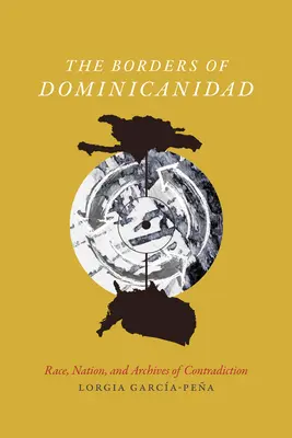 Las fronteras de la dominicanidad: Raza, nación y archivos de la contradicción - The Borders of Dominicanidad: Race, Nation, and Archives of Contradiction