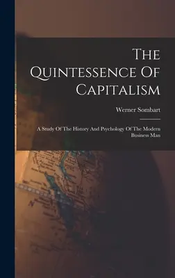 La quintaesencia del capitalismo: Un estudio sobre la historia y la psicología del hombre de negocios moderno - The Quintessence Of Capitalism: A Study Of The History And Psychology Of The Modern Business Man