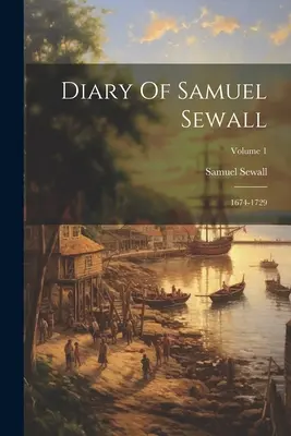 Diario de Samuel Sewall: 1674-1729; Volumen 1 - Diary Of Samuel Sewall: 1674-1729; Volume 1