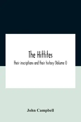 Los hititas: Sus inscripciones y su historia (Volumen I) - The Hittites: Their Inscriptions And Their History (Volume I)