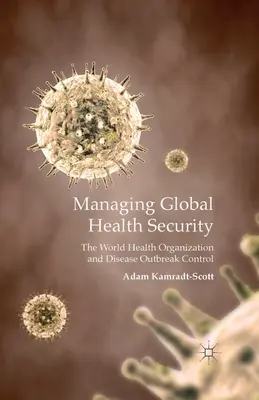 Gestión de la seguridad sanitaria mundial: La Organización Mundial de la Salud y el control de los brotes de enfermedades - Managing Global Health Security: The World Health Organization and Disease Outbreak Control