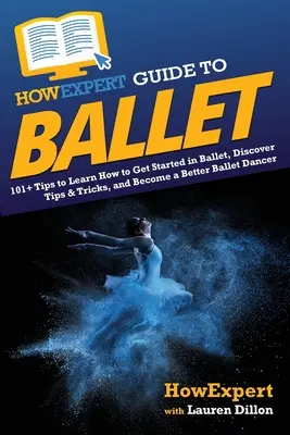 HowExpert Guide to Ballet: 101+ Tips to Learn How to Get Started in Ballet, Discover Tips & Tricks, and Become a Better Ballet Dancer (en inglés) - HowExpert Guide to Ballet: 101+ Tips to Learn How to Get Started in Ballet, Discover Tips & Tricks, and Become a Better Ballet Dancer