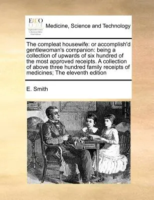 The Compleat Housewife: Or Accomplish'd Gentlewoman's Companion: Una colección de más de seiscientas de las recetas más aprobadas. a - The Compleat Housewife: Or Accomplish'd Gentlewoman's Companion: Being a Collection of Upwards of Six Hundred of the Most Approved Receipts. a