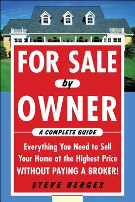 For Sale by Owner: A Complete Guide: Todo lo que necesita para vender su casa al mejor precio ¡sin pagar a un agente!: Todo lo que necesita para vender - For Sale by Owner: A Complete Guide: Everything You Need to Sell Your Home at the Highest Price Without Paying a Broker!: Everything You Need to Sell