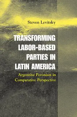 La transformación de los partidos obreros en América Latina: El peronismo argentino en perspectiva comparada - Transforming Labor-Based Parties in Latin America: Argentine Peronism in Comparative Perspective