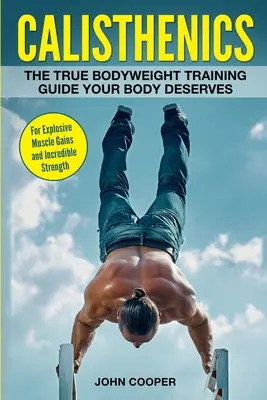 Calistenia: La verdadera guía de entrenamiento con el peso corporal que tu cuerpo se merece - Para ganancias musculares explosivas y una fuerza increíble - Calisthenics: The True Bodyweight Training Guide Your Body Deserves - For Explosive Muscle Gains and Incredible Strength