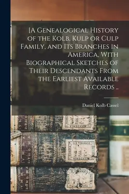 [Historia genealógica de la familia Kolb, Kulp o Culp y de sus ramas en América, con semblanzas biográficas de sus descendientes desde principios del siglo XIX. - [A Genealogical History of the Kolb, Kulp or Culp Family, and its Branches in America, With Biographical Sketches of Their Descendants From the Earlie