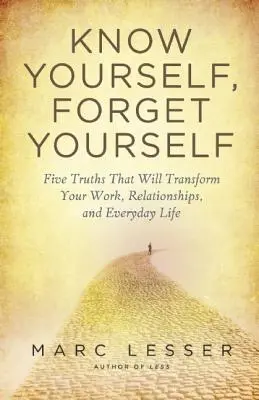 Conócete a ti mismo, olvídate de ti mismo: Cinco verdades para transformar tu trabajo, tus relaciones y tu vida cotidiana - Know Yourself, Forget Yourself: Five Truths to Transform Your Work, Relationships, and Everyday Life