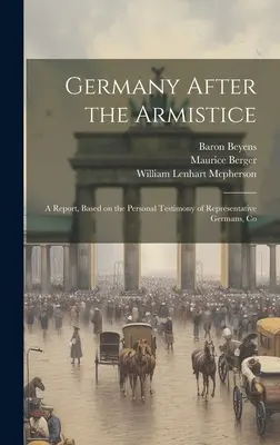 Alemania después del armisticio: un informe basado en el testimonio personal de representantes alemanes, Co - Germany After the Armistice; A Report, Based on the Personal Testimony of Representative Germans, Co