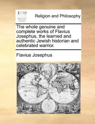 Todas las obras genuinas y completas de Flavio Josefo, el erudito y auténtico historiador judío y célebre guerrero. - The whole genuine and complete works of Flavius Josephus, the learned and authentic Jewish historian and celebrated warrior.