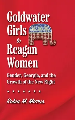 De las chicas Goldwater a las mujeres Reagan: Género, Georgia y el crecimiento de la nueva derecha - Goldwater Girls to Reagan Women: Gender, Georgia, and the Growth of the New Right