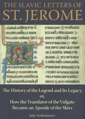 Las cartas eslavas de San Jerónimo: La historia de la leyenda y su legado, o cómo el traductor de la Vulgata se convirtió en apóstol de los eslavos. - The Slavic Letters of St. Jerome: The History of the Legend and Its Legacy, Or, How the Translator of the Vulgate Became an Apostle of the Slavs