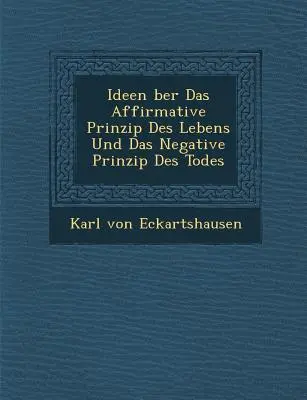 Ideen �ber Das Affirmative Prinzip Des Lebens und Das Negative Prinzip Des Todes - Ideen �ber Das Affirmative Prinzip Des Lebens Und Das Negative Prinzip Des Todes