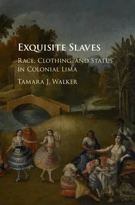 Esclavas exquisitas: Raza, vestimenta y estatus en la Lima colonial - Exquisite Slaves: Race, Clothing, and Status in Colonial Lima