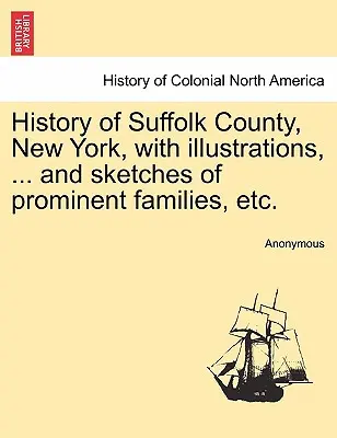Historia del condado de Suffolk, Nueva York, con ilustraciones, ... y esbozos de familias destacadas, etc. - History of Suffolk County, New York, with illustrations, ... and sketches of prominent families, etc.