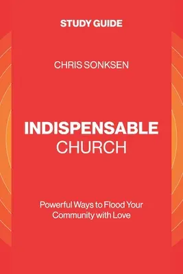 Iglesia indispensable - Guía de estudio: Formas poderosas de inundar de amor su comunidad - Indispensable Church - Study Guide: Powerful Ways to Flood Your Community with Love