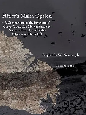 La Opción Malta de Hitler: Una comparación de la invasión de Creta (Operación Merkur) y la invasión propuesta de Malta - Hitler's Malta Option: A Comparison of the Invasion of Crete (Operation Merkur) and the Proposed Invasion of Malta