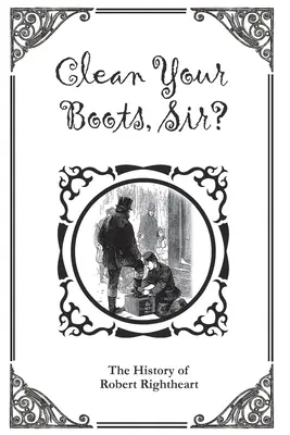 ¿Limpie sus botas, señor? O la historia de Robert Rightheart - Clean Your Boots, Sir? Or, The History of Robert Rightheart