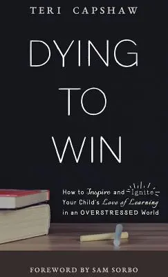 Morir para ganar: cómo inspirar y encender el amor de su hijo por el aprendizaje en un mundo estresado - Dying to Win: How to Inspire and Ignite Your Child's Love of Learning in an Overstressed World