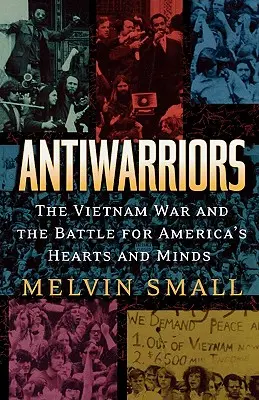 Antiwarriors: La guerra de Vietnam y la batalla por los corazones y las mentes de Estados Unidos - Antiwarriors: The Vietnam War and the Battle for America's Hearts and Minds