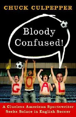 El mundo del fútbol Un periodista deportivo estadounidense despistado busca consuelo en el fútbol inglés - Bloody Confused!: A Clueless American Sportswriter Seeks Solace in English Soccer