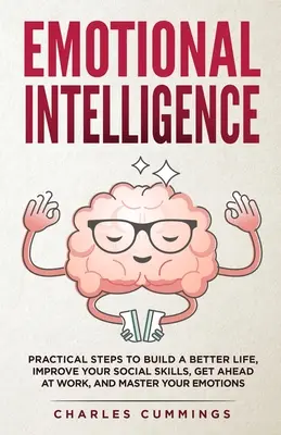 Inteligencia emocional: Pasos prácticos para construir una vida mejor, mejorar tus habilidades sociales, progresar en el trabajo y dominar tus emociones - Emotional Intelligence: Practical Steps to Build a Better Life, Improve Your Social Skills, Get Ahead at Work, and Master Your Emotions