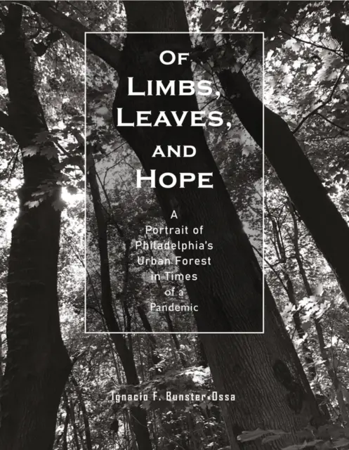 De miembros, hojas y esperanza: Un retrato del bosque urbano de Filadelfia en tiempos de pandemia - Of Limbs, Leaves, and Hope: A Portrait of Philadelphia's Urban Forest in Times of a Pandemic