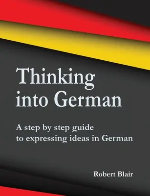 Pensar en alemán: Guía paso a paso para expresar ideas en alemán - Thinking into German: A step by step guide to expressing ideas in German