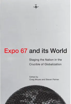 La Expo 67 y su mundo: La puesta en escena de la nación en el crisol de la globalización - Expo 67 and Its World: Staging the Nation in the Crucible of Globalization