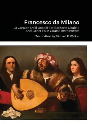 Francesco da Milano: La Canzon Delli Uccelli Para ukelele barítono y otros instrumentos de cuatro órdenes - Francesco da Milano: La Canzon Delli Uccelli For Baritone Ukulele and Other Four-Course Instruments