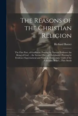 Las Razones de la Religión Cristiana: La primera parte, de la piedad: Las Razones de la Religión Cristiana: La Primera Parte, de la Divinidad: Demostración por Pruebas Naturales de la Existencia de Dios ... la Segunda Parte, del Cristianismo - The Reasons of the Christian Religion: The First Part, of Godliness: Proving by Natural Evidence the Being of God ... the Second Part, of Christianity