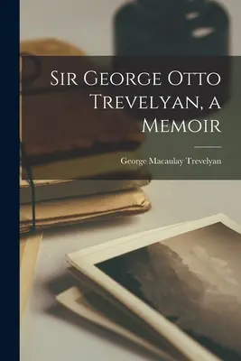 Sir George Otto Trevelyan, memorias - Sir George Otto Trevelyan, a Memoir