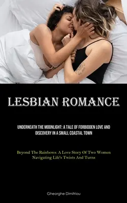 Romance lésbico: Underneath The Moonlight: Una historia de amor prohibido y descubrimiento en una pequeña ciudad costera (Beyond The Rainbows: A Love - Lesbian Romance: Underneath The Moonlight: A Tale Of Forbidden Love And Discovery In A Small Coastal Town (Beyond The Rainbows: A Love