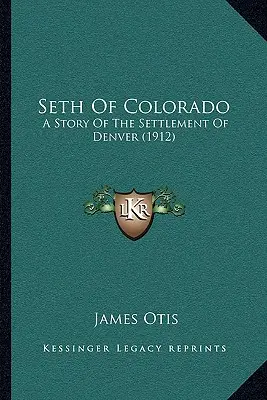 Seth de Colorado: Historia del asentamiento de Denver (1912) - Seth Of Colorado: A Story Of The Settlement Of Denver (1912)