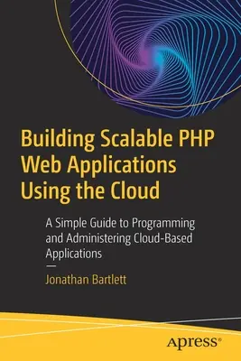 Construyendo Aplicaciones Web PHP Escalables Usando la Nube: Una guía sencilla para programar y administrar aplicaciones basadas en la nube - Building Scalable PHP Web Applications Using the Cloud: A Simple Guide to Programming and Administering Cloud-Based Applications