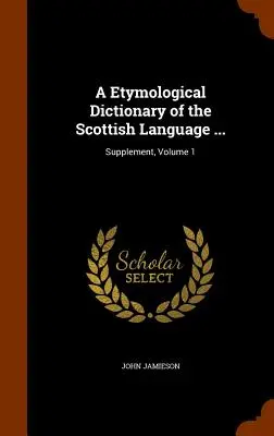 Diccionario etimológico de la lengua escocesa ...: Suplemento, Tomo 1 - A Etymological Dictionary of the Scottish Language ...: Supplement, Volume 1