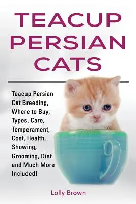 Gatos persas Teacup: Cría del gato persa, dónde comprarlo, tipos, cuidados, temperamento, coste, salud, exhibición, aseo, dieta y mucho más. - Teacup Persian Cats: Teacup Persian Cat Breeding, Where to Buy, Types, Care, Temperament, Cost, Health, Showing, Grooming, Diet and Much Mo