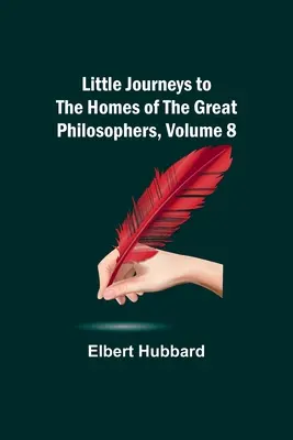 Pequeños viajes a las casas de los grandes filósofos, volumen 8 - Little Journeys to the Homes of the Great Philosophers, Volume 8