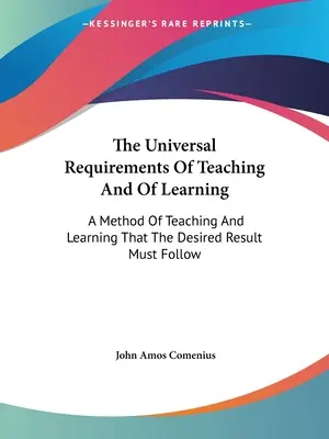 Los requisitos universales de la enseñanza y el aprendizaje: Un método de enseñanza y aprendizaje que debe seguir el resultado deseado - The Universal Requirements Of Teaching And Of Learning: A Method Of Teaching And Learning That The Desired Result Must Follow