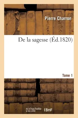 De la Sagesse. Tome 1 - de la Sagesse. Tome 1