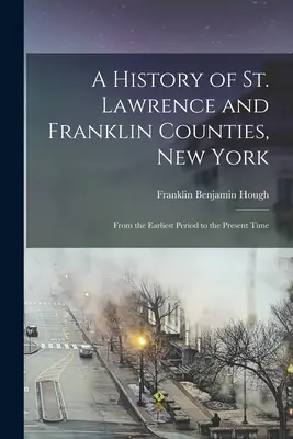 Historia de los condados de San Lorenzo y Franklin, Nueva York: Desde los primeros tiempos hasta la actualidad - A History of St. Lawrence and Franklin Counties, New York: From the Earliest Period to the Present Time