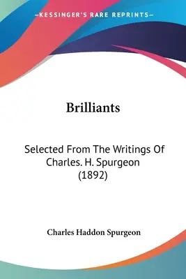 Brillantes: Selected From The Writings Of Charles. H. Spurgeon (1892) - Brilliants: Selected From The Writings Of Charles. H. Spurgeon (1892)
